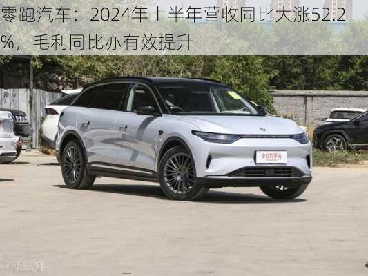 零跑汽车：2024年上半年营收同比大涨52.2%，毛利同比亦有效提升