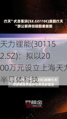 天力锂能(301152.SZ)：拟以2000万元设立上海天力半导体科技