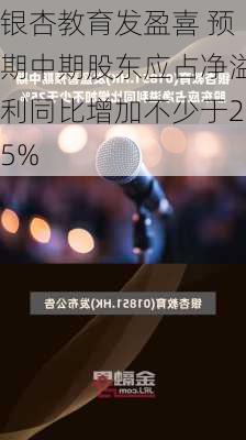 银杏教育发盈喜 预期中期股东应占净溢利同比增加不少于25%