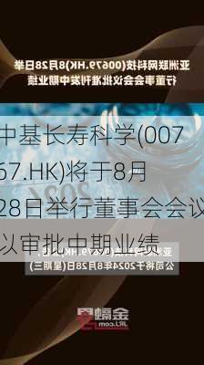 中基长寿科学(00767.HK)将于8月28日举行董事会会议以审批中期业绩