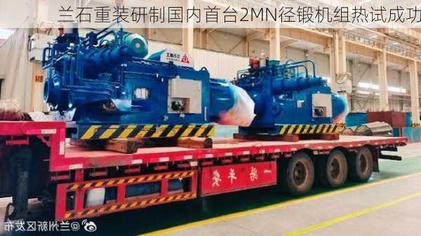 兰石重装研制国内首台2MN径锻机组热试成功