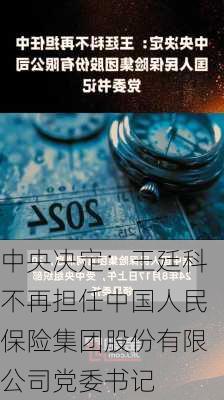 中央决定：王廷科不再担任中国人民保险集团股份有限公司党委书记