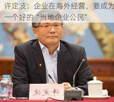 许定波：企业在海外经营，要成为一个好的“当地企业公民”