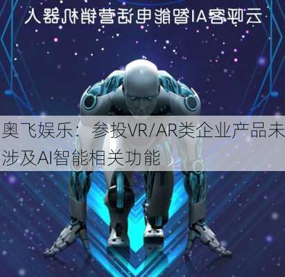 奥飞娱乐：参投VR/AR类企业产品未涉及AI智能相关功能