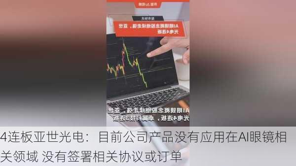 4连板亚世光电：目前公司产品没有应用在AI眼镜相关领域 没有签署相关协议或订单