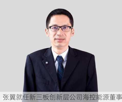 张翼就任新三板创新层公司海控能源董事