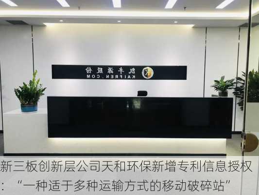 新三板创新层公司天和环保新增专利信息授权：“一种适于多种运输方式的移动破碎站”