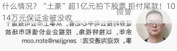 什么情况？“土豪”超1亿元拍下股票 拒付尾款！1014万元保证金被没收