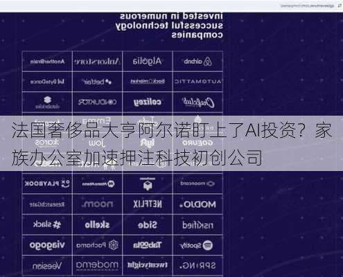 法国奢侈品大亨阿尔诺盯上了AI投资？家族办公室加速押注科技初创公司