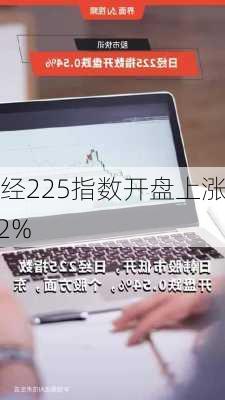 日经225指数开盘上涨1.2%