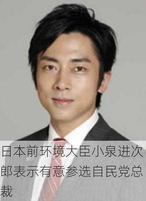 日本前环境大臣小泉进次郎表示有意参选自民党总裁