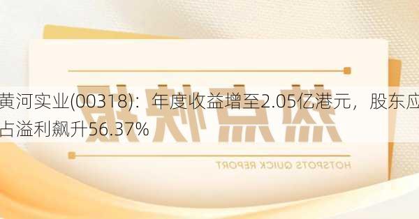 黄河实业(00318)：年度收益增至2.05亿港元，股东应占溢利飙升56.37%