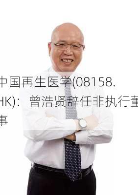 中国再生医学(08158.HK)：曾浩贤辞任非执行董事