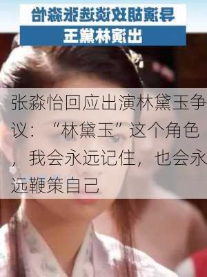 张淼怡回应出演林黛玉争议：“林黛玉”这个角色，我会永远记住，也会永远鞭策自己