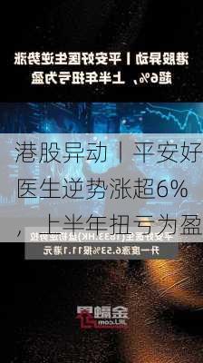 港股异动丨平安好医生逆势涨超6%，上半年扭亏为盈