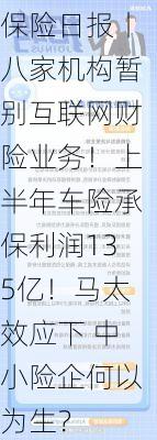 8月21日保险日报丨八家机构暂别互联网财险业务！上半年车险承保利润135亿！马太效应下 中小险企何以为生？