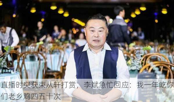 直播时突获束从轩打赏，李斌急忙回应：我一年吃你们老乡鸡四五十次