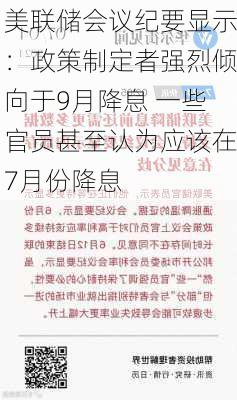 美联储会议纪要显示：政策制定者强烈倾向于9月降息 一些官员甚至认为应该在7月份降息