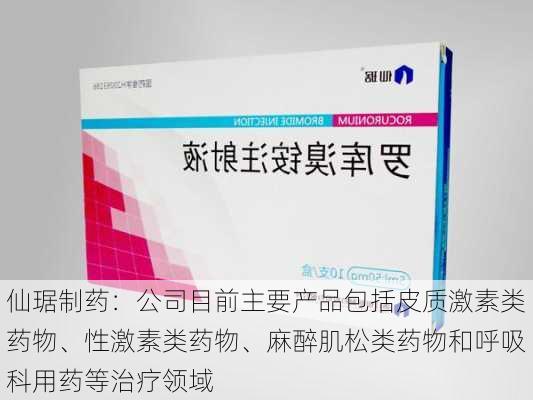 仙琚制药：公司目前主要产品包括皮质激素类药物、性激素类药物、麻醉肌松类药物和呼吸科用药等治疗领域