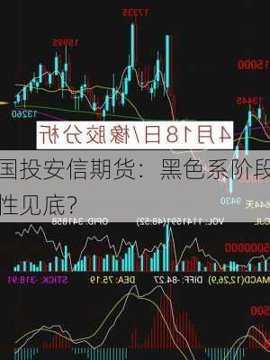 国投安信期货：黑色系阶段性见底？