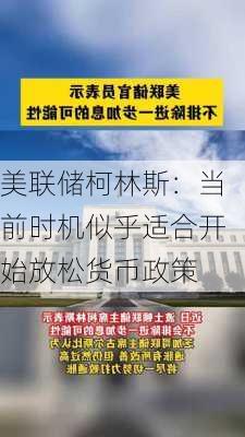 美联储柯林斯：当前时机似乎适合开始放松货币政策