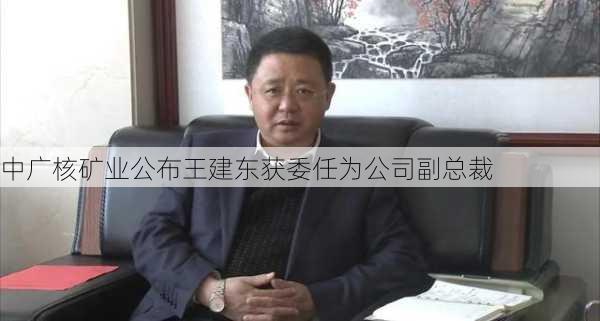 中广核矿业公布王建东获委任为公司副总裁