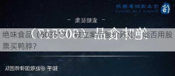 绝味食品（603517）被立案后股价跌停，能否用股票买鸭脖？