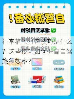 行李箱的打包技巧是什么？这些技巧如何提高自驾旅行效率？