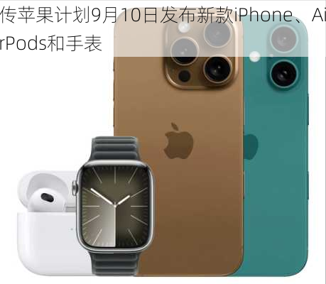 传苹果计划9月10日发布新款iPhone、AirPods和手表