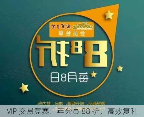 VIP 交易竞赛：年会员 88 折，高效复利