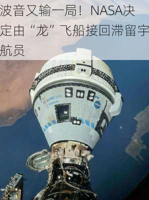 波音又输一局！NASA决定由“龙”飞船接回滞留宇航员