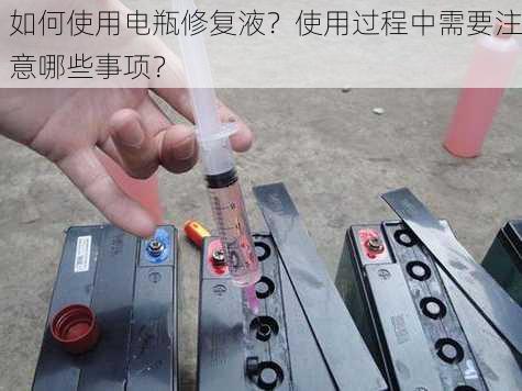 如何使用电瓶修复液？使用过程中需要注意哪些事项？