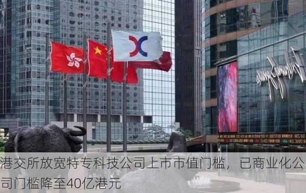 港交所放宽特专科技公司上市市值门槛，已商业化公司门槛降至40亿港元