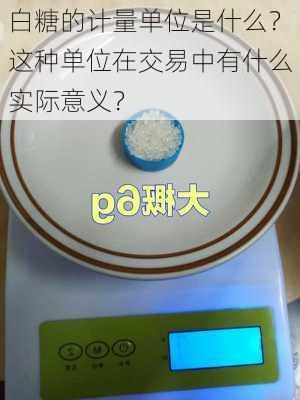 白糖的计量单位是什么？这种单位在交易中有什么实际意义？