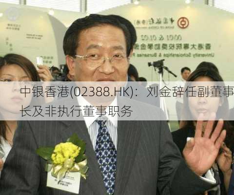 中银香港(02388.HK)：刘金辞任副董事长及非执行董事职务