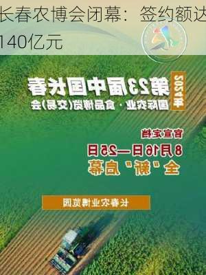 长春农博会闭幕：签约额达140亿元