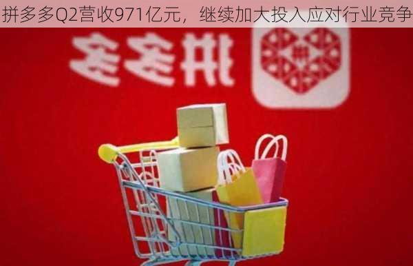 拼多多Q2营收971亿元，继续加大投入应对行业竞争