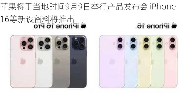 苹果将于当地时间9月9日举行产品发布会 iPhone 16等新设备料将推出