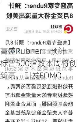 高盛Rubner：预计标普500指数本周将创新高，引发FOMO