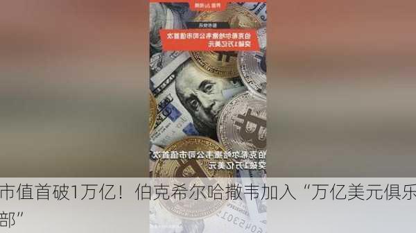 市值首破1万亿！伯克希尔哈撒韦加入“万亿美元俱乐部”