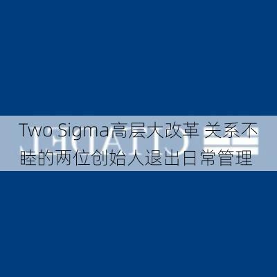 Two Sigma高层大改革 关系不睦的两位创始人退出日常管理