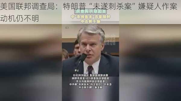 美国联邦调查局：特朗普“未遂刺杀案”嫌疑人作案动机仍不明