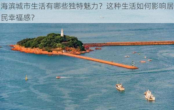 海滨城市生活有哪些独特魅力？这种生活如何影响居民幸福感？