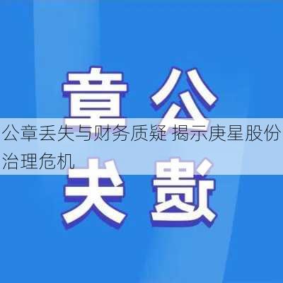 公章丢失与财务质疑 揭示庚星股份治理危机