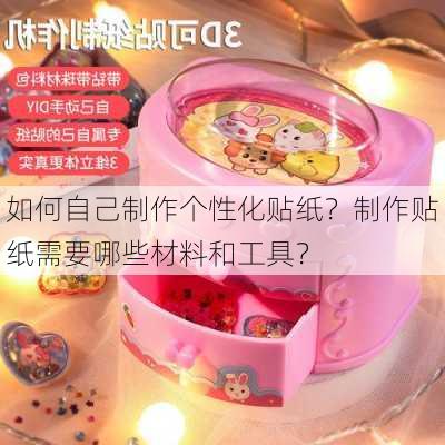 如何自己制作个性化贴纸？制作贴纸需要哪些材料和工具？