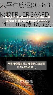 太平洋航运(02343.HK)获FRUERGAARD Martin增持37万股