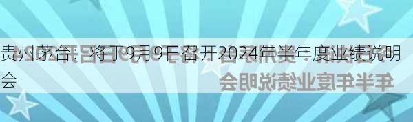 贵州茅台：将于9月9日召开2024年半年度业绩说明会