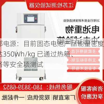 南都电源：目前固态电池产品能量密度可达350Wh/kg 已通过热箱、短路等安全项测试