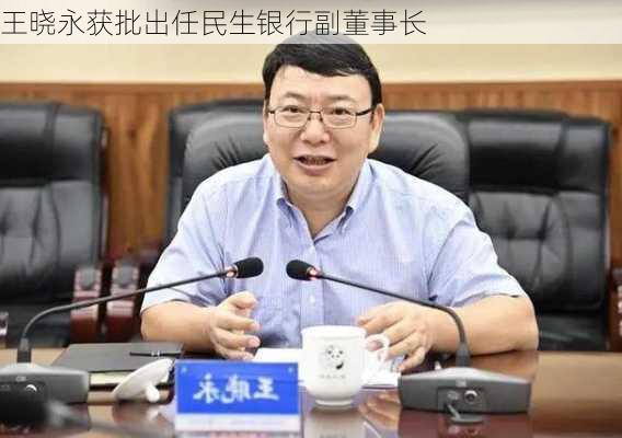 王晓永获批出任民生银行副董事长