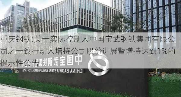 重庆钢铁:关于实际控制人中国宝武钢铁集团有限公司之一致行动人增持公司股份进展暨增持达到1%的提示性公告